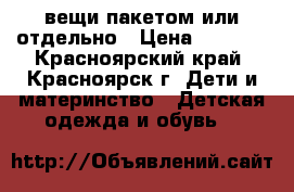 вещи пакетом или отдельно › Цена ­ 2 000 - Красноярский край, Красноярск г. Дети и материнство » Детская одежда и обувь   